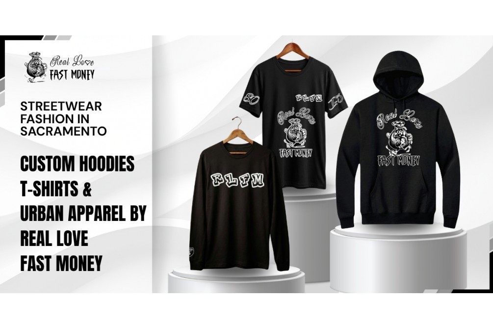 Streetwear Fashion in Sacramento: Custom Hoodies, T-Shirts & Urban Apparel by Real Love Fast Money
